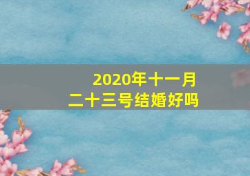 2020年十一月二十三号结婚好吗