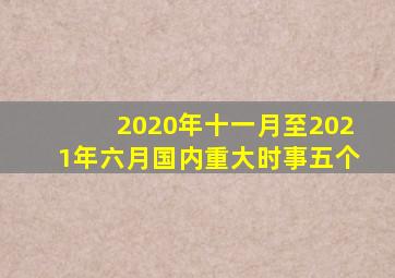 2020年十一月至2021年六月国内重大时事五个