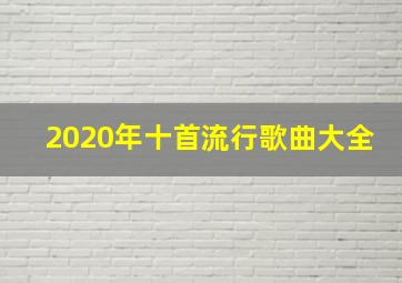 2020年十首流行歌曲大全