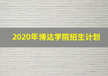 2020年博达学院招生计划