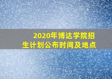 2020年博达学院招生计划公布时间及地点