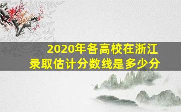 2020年各高校在浙江录取估计分数线是多少分