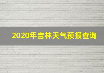 2020年吉林天气预报查询