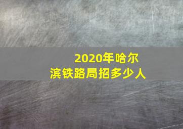 2020年哈尔滨铁路局招多少人