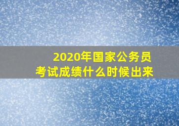 2020年国家公务员考试成绩什么时候出来