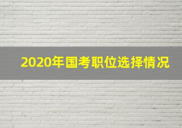 2020年国考职位选择情况