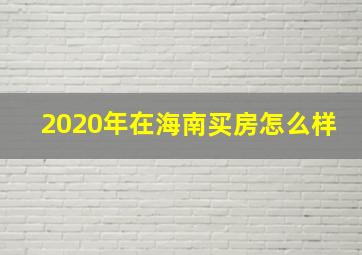 2020年在海南买房怎么样