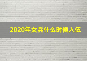 2020年女兵什么时候入伍