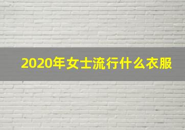 2020年女士流行什么衣服