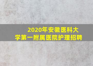 2020年安徽医科大学第一附属医院护理招聘