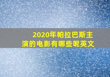 2020年帕拉巴斯主演的电影有哪些呢英文