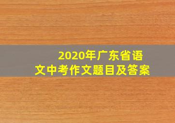 2020年广东省语文中考作文题目及答案