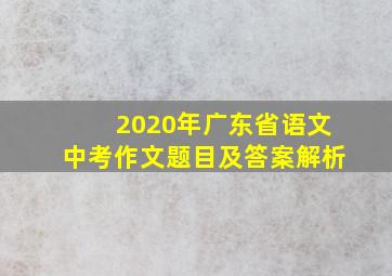 2020年广东省语文中考作文题目及答案解析