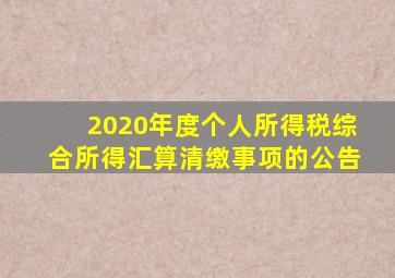 2020年度个人所得税综合所得汇算清缴事项的公告