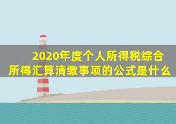 2020年度个人所得税综合所得汇算清缴事项的公式是什么