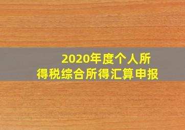 2020年度个人所得税综合所得汇算申报