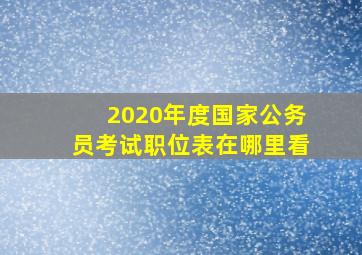 2020年度国家公务员考试职位表在哪里看