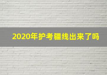 2020年护考疆线出来了吗