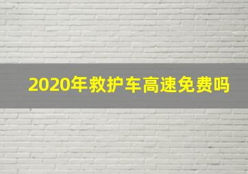 2020年救护车高速免费吗