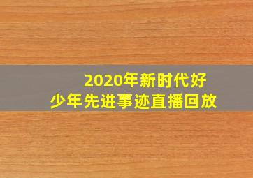 2020年新时代好少年先进事迹直播回放