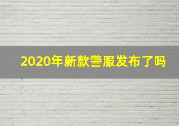 2020年新款警服发布了吗