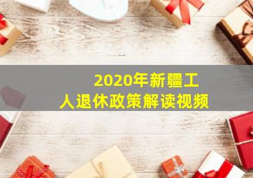 2020年新疆工人退休政策解读视频