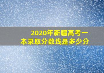 2020年新疆高考一本录取分数线是多少分