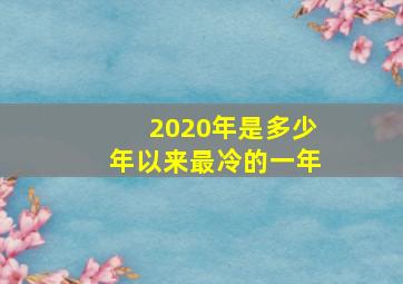 2020年是多少年以来最冷的一年