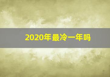 2020年最冷一年吗