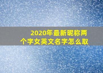 2020年最新昵称两个字女英文名字怎么取