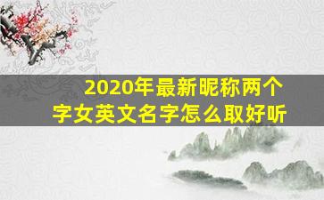 2020年最新昵称两个字女英文名字怎么取好听