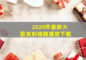 2020年最新火箭发射视频播放下载