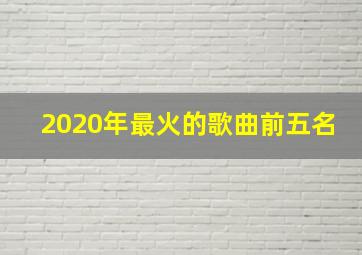 2020年最火的歌曲前五名