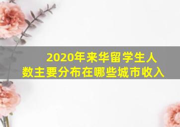 2020年来华留学生人数主要分布在哪些城市收入