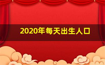 2020年每天出生人口