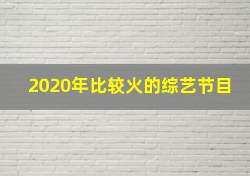 2020年比较火的综艺节目