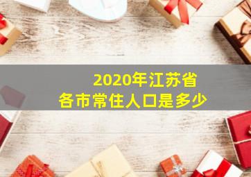 2020年江苏省各市常住人口是多少