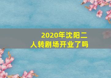 2020年沈阳二人转剧场开业了吗