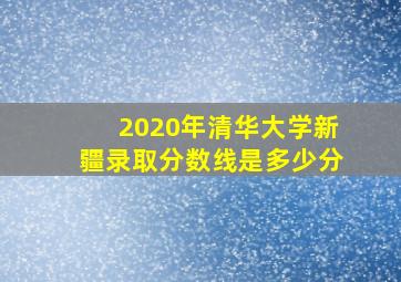 2020年清华大学新疆录取分数线是多少分