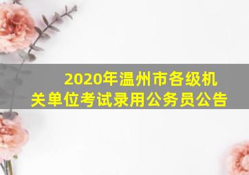 2020年温州市各级机关单位考试录用公务员公告