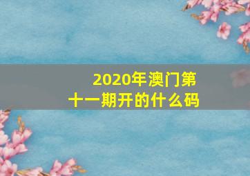 2020年澳门第十一期开的什么码