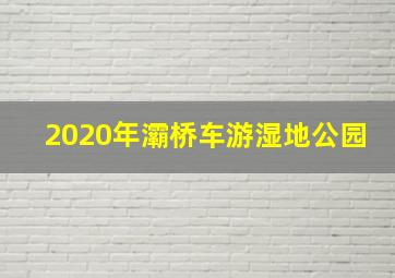 2020年灞桥车游湿地公园