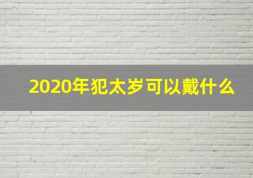 2020年犯太岁可以戴什么