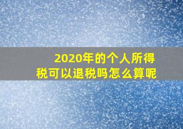 2020年的个人所得税可以退税吗怎么算呢