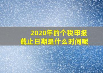 2020年的个税申报截止日期是什么时间呢