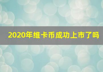 2020年维卡币成功上市了吗