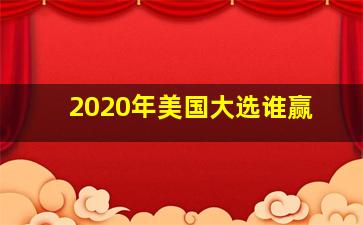 2020年美国大选谁赢