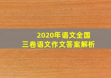 2020年语文全国三卷语文作文答案解析