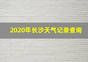 2020年长沙天气记录查询