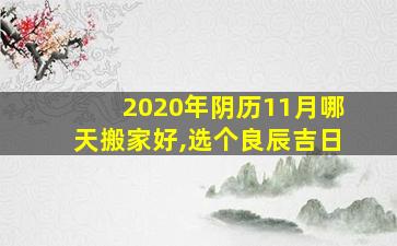 2020年阴历11月哪天搬家好,选个良辰吉日